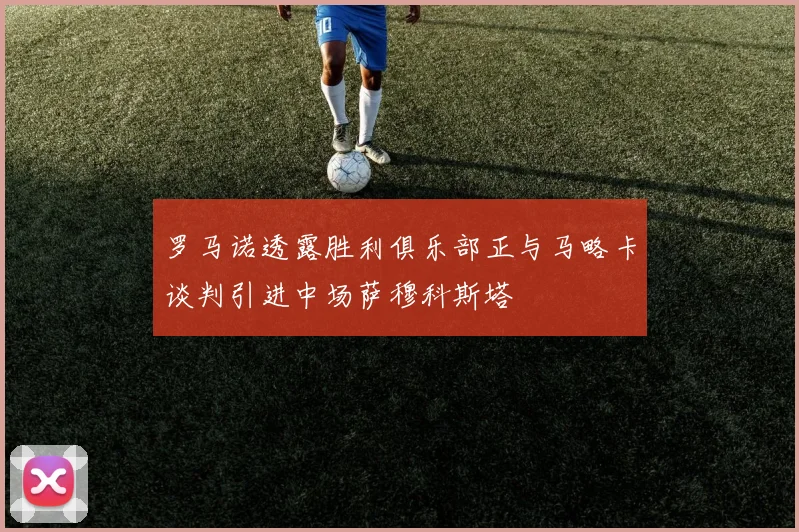 罗马诺透露胜利俱乐部正与马略卡谈判引进中场萨穆科斯塔