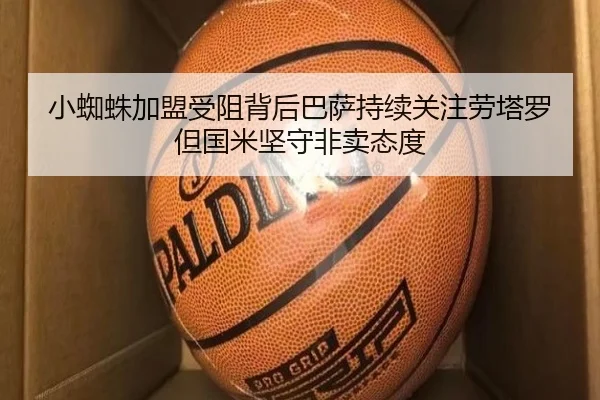 小蜘蛛加盟受阻背后巴萨持续关注劳塔罗但国米坚守非卖态度