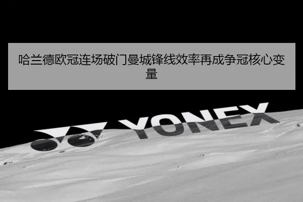 哈兰德欧冠连场破门曼城锋线效率再成争冠核心变量